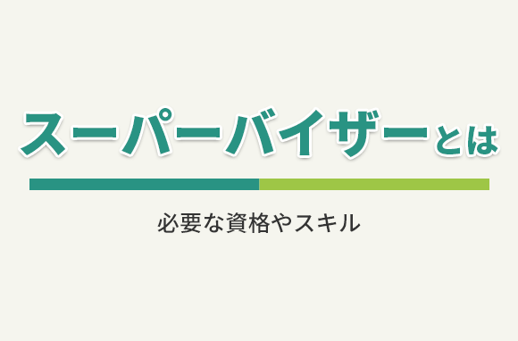 スーパーバイザーとはどんな仕事？必要な資格やスキルは？