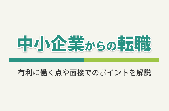 中小企業からの転職は有利になる？不利になる？面接でのポイントを転職エージェントが解説