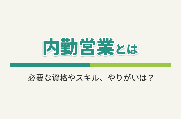 内勤営業とは？どんな仕事？必要な資格やスキル、やりがいは？