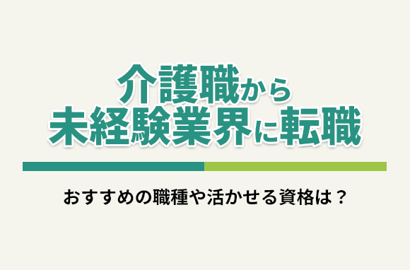 介護職から未経験業界に転職したい！おすすめの職種や活かせる資格は？