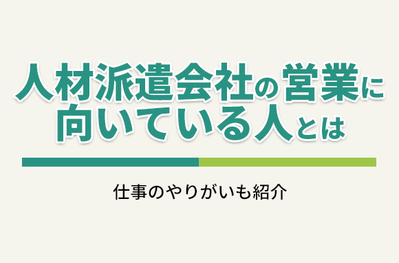 人材派遣会社の営業職に向いている人とは？仕事のやりがいも紹介