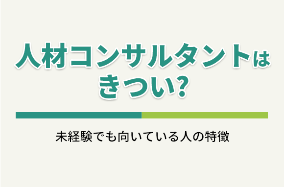 人材コンサルタントはきつい？未経験でも向いている人の特徴
