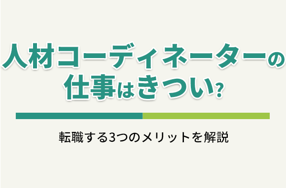 人材コーディネーターの仕事はきつい、やめとけは本当？転職するメリットとは