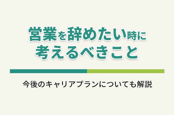 営業を辞めたい時に考えるべき事と、今後のキャリアプランについて