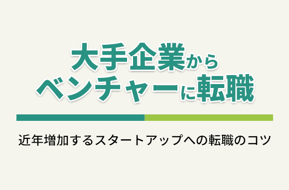 大手企業からベンチャーに転職｜メリットや留意点、転職のコツを解説