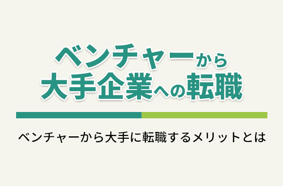 ベンチャー企業から大手企業への転職｜メリットや留意点、転職のコツを解説