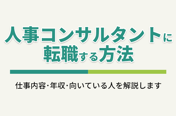 人事コンサルタントに転職する方法｜仕事内容・年収・向いている人についても解説