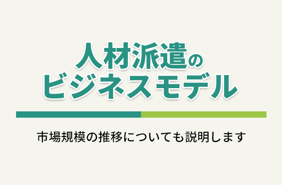 人材派遣のビジネスモデルと、市場規模の推移