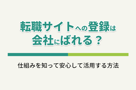 転職サイトへの登録は会社にばれる？仕組みを知って、安心して活用する