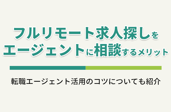 フルリモート求人を探す際、転職エージェントに相談するメリット